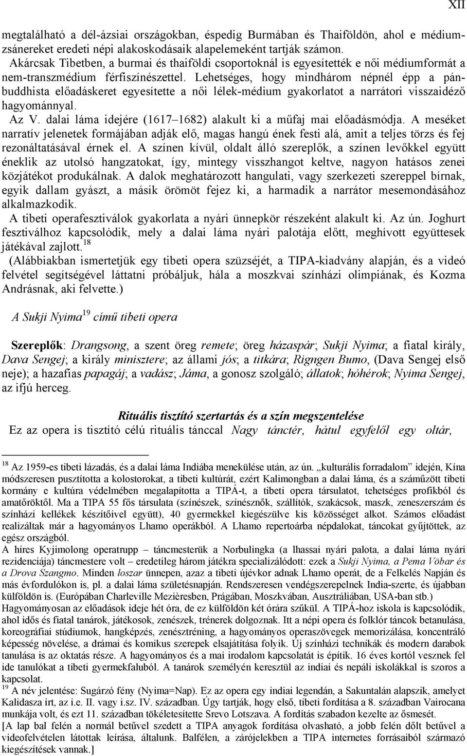 Lehetséges, hogy mindhárom népnél épp a pánbuddhista előadáskeret egyesítette a női lélek-médium gyakorlatot a narrátori visszaidéző hagyománnyal. Az V.