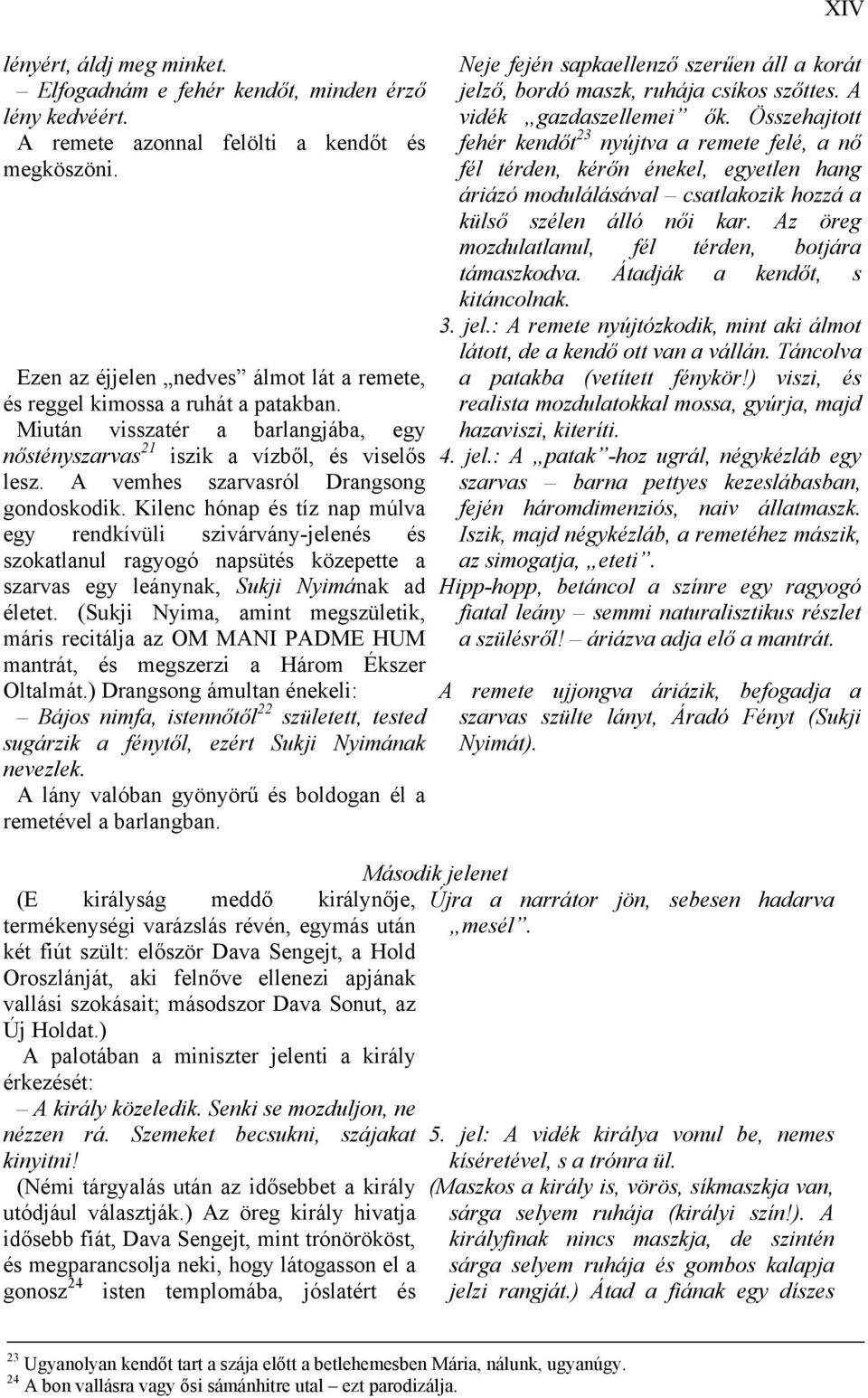 A vemhes szarvasról Drangsong gondoskodik. Kilenc hónap és tíz nap múlva egy rendkívüli szivárvány-jelenés és szokatlanul ragyogó napsütés közepette a szarvas egy leánynak, Sukji Nyimának ad életet.