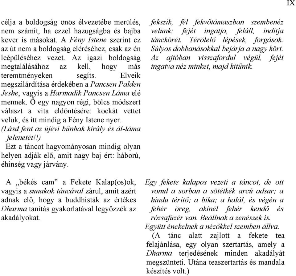 Ő egy nagyon régi, bölcs módszert választ a vita eldöntésére: kockát vettet velük, és itt mindig a Fény Istene nyer. (Lásd fent az újévi bűnbak király és ál-láma jelenetét!