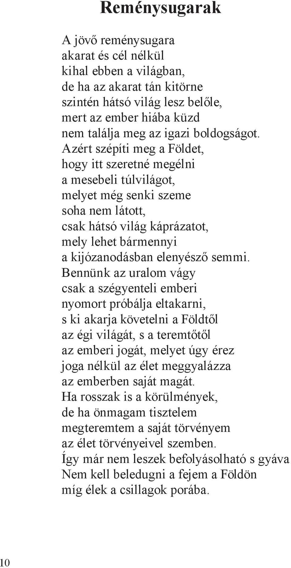 Azért szépíti meg a Földet, hogy itt szeretné megélni a mesebeli túlvilágot, melyet még senki szeme soha nem látott, csak hátsó világ káprázatot, mely lehet bármennyi a kijózanodásban elenyésző semmi.