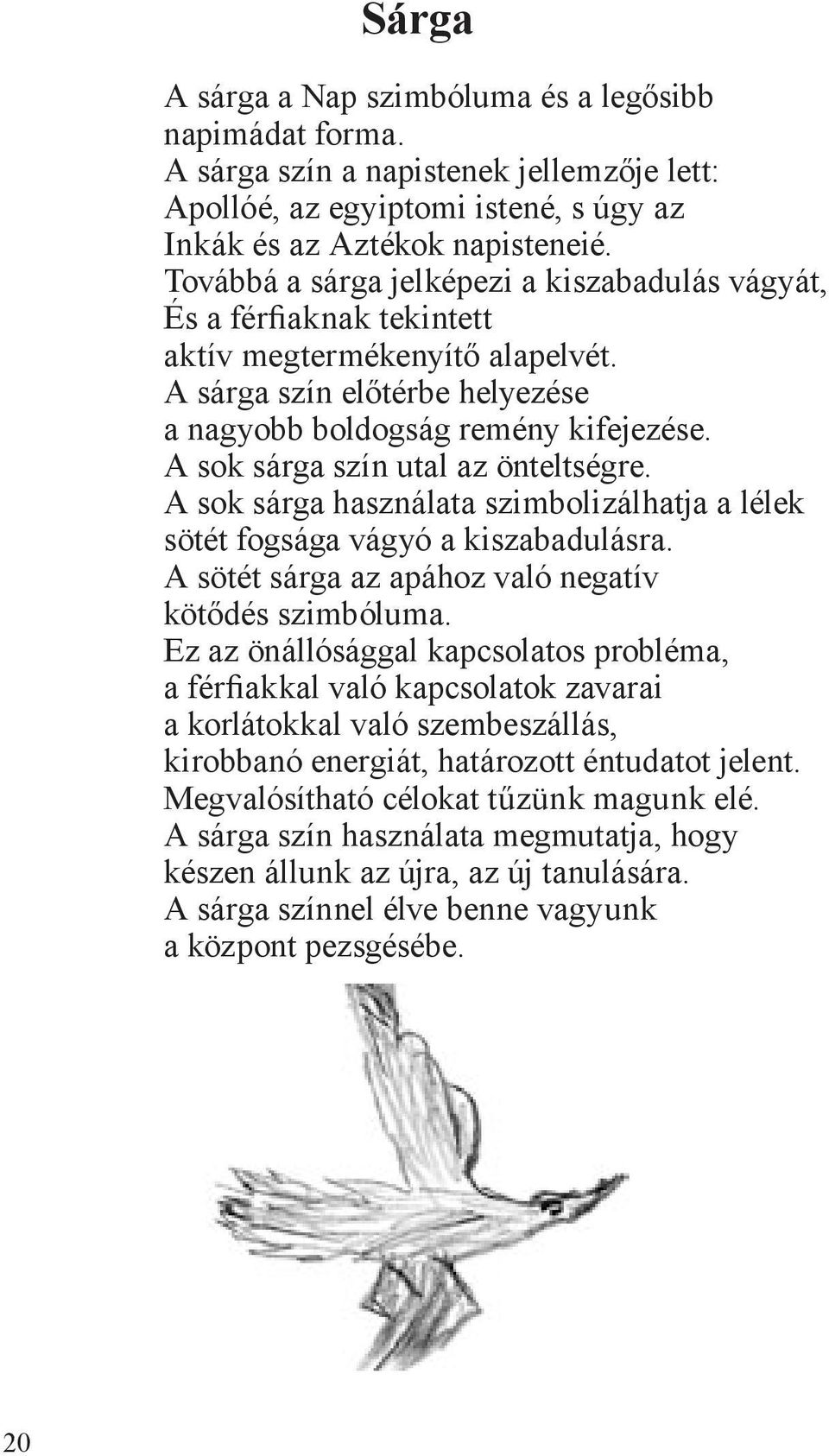 A sok sárga szín utal az önteltségre. A sok sárga használata szimbolizálhatja a lélek sötét fogsága vágyó a kiszabadulásra. A sötét sárga az apához való negatív kötődés szimbóluma.