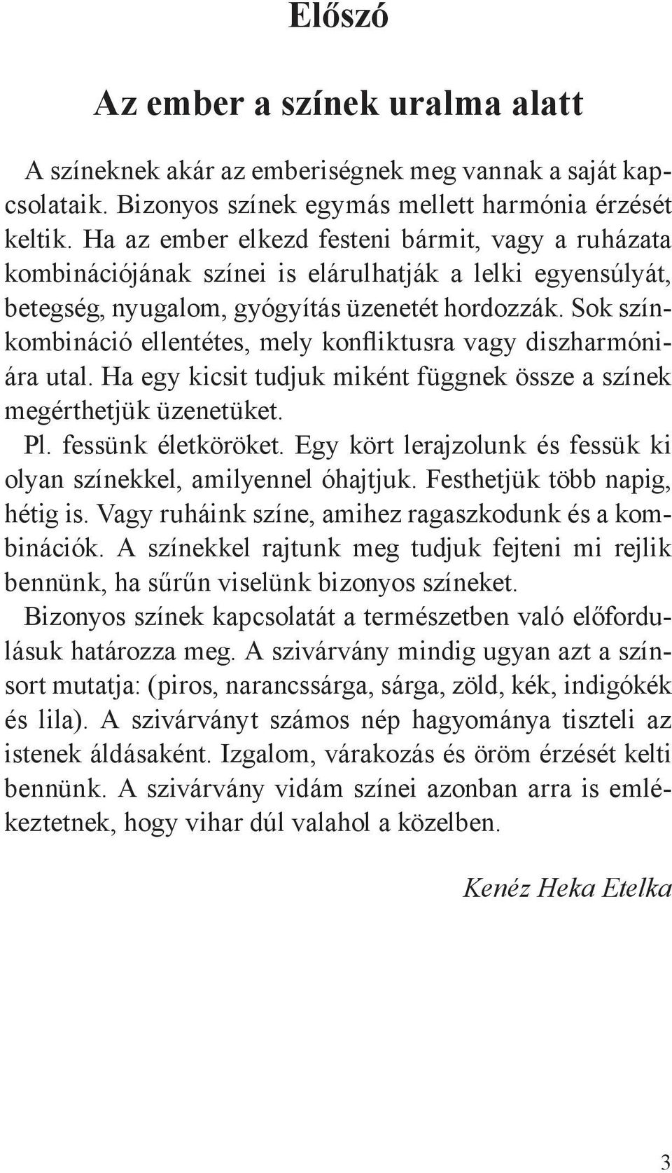 Sok színkombináció ellentétes, mely konfliktusra vagy diszharmóniára utal. Ha egy kicsit tudjuk miként függnek össze a színek megérthetjük üzenetüket. Pl. fessünk életköröket.