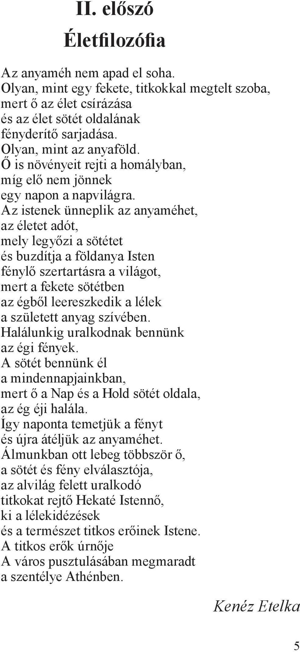 Az istenek ünneplik az anyaméhet, az életet adót, mely legyőzi a sötétet és buzdítja a földanya Isten fénylő szertartásra a világot, mert a fekete sötétben az égből leereszkedik a lélek a született