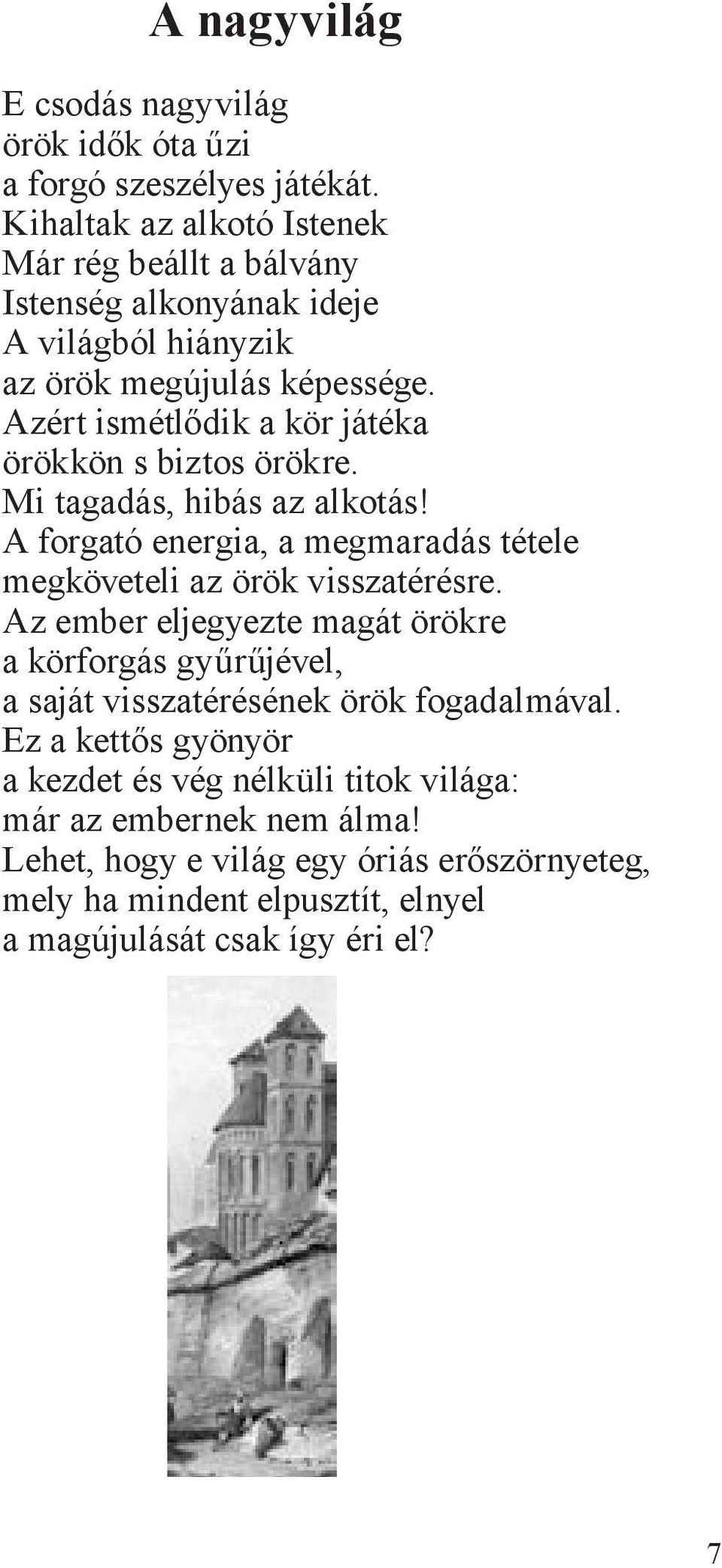 Azért ismétlődik a kör játéka örökkön s biztos örökre. Mi tagadás, hibás az alkotás! A forgató energia, a megmaradás tétele megköveteli az örök visszatérésre.