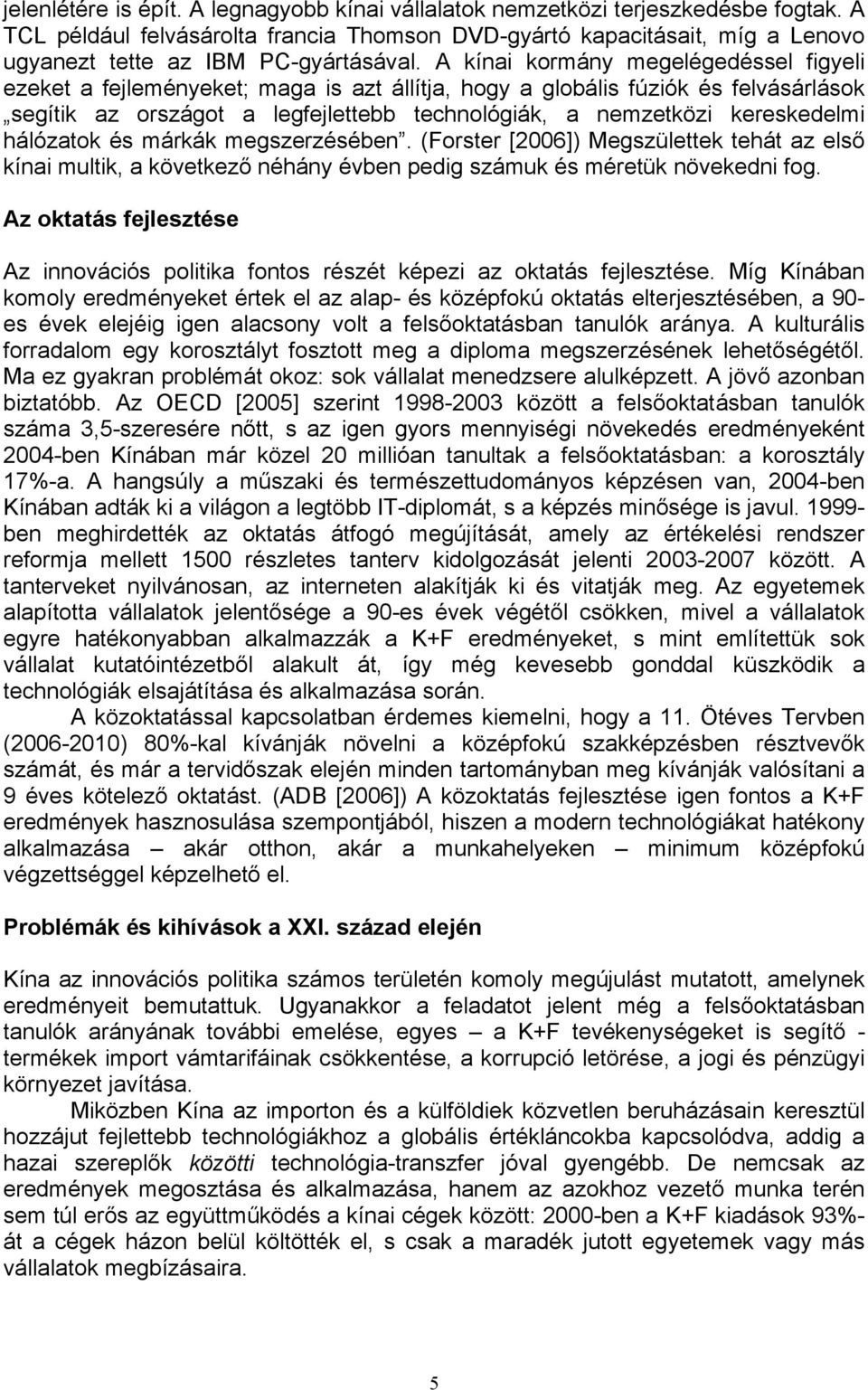 A kínai kormány megelégedéssel figyeli ezeket a fejleményeket; maga is azt állítja, hogy a globális fúziók és felvásárlások segítik az országot a legfejlettebb technológiák, a nemzetközi kereskedelmi