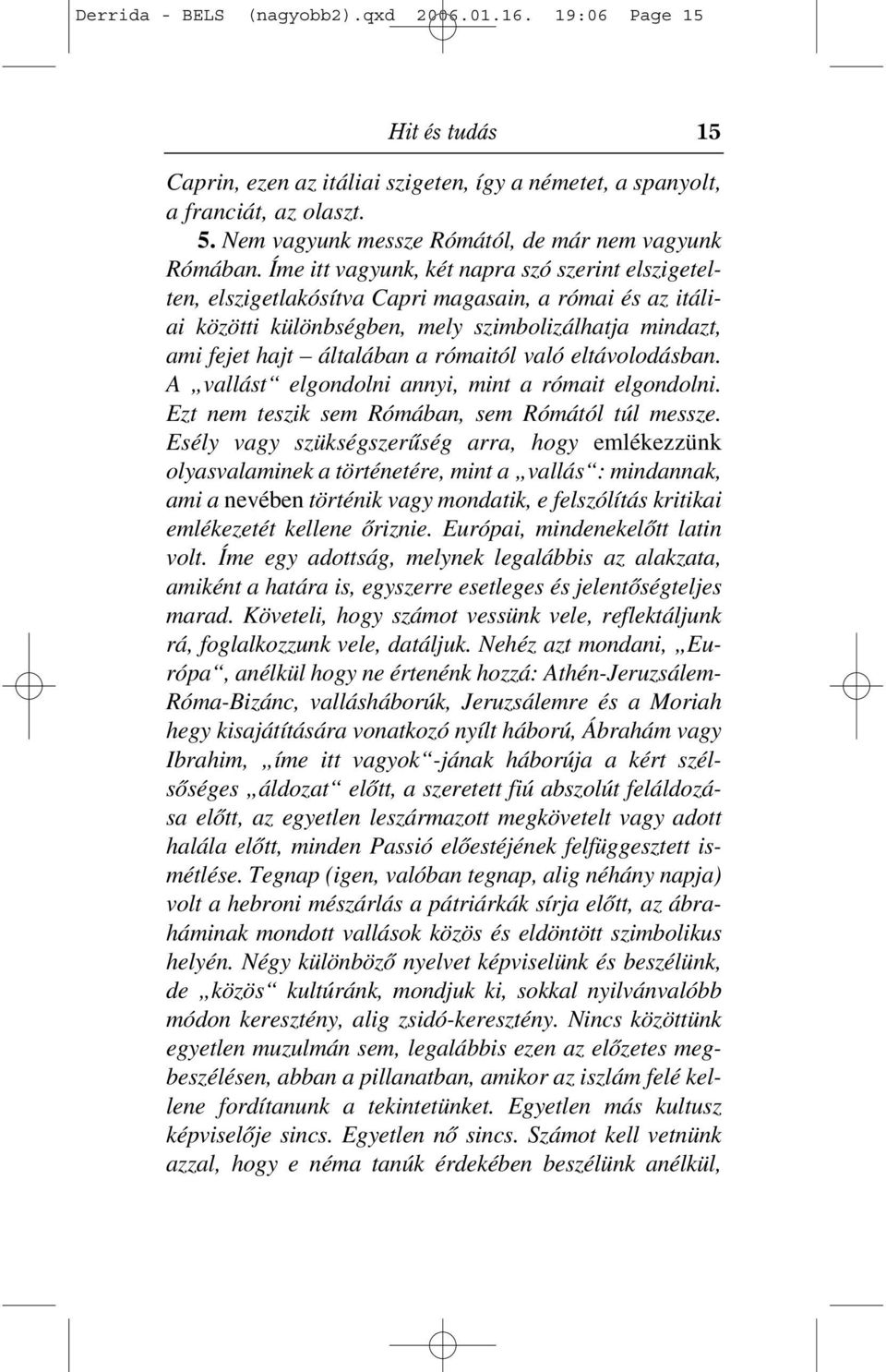 Íme itt vagyunk, két napra szó szerint elszigetelten, elszigetlakósítva Capri magasain, a római és az itáliai közötti különbségben, mely szimbolizálhatja mindazt, ami fejet hajt általában a rómaitól