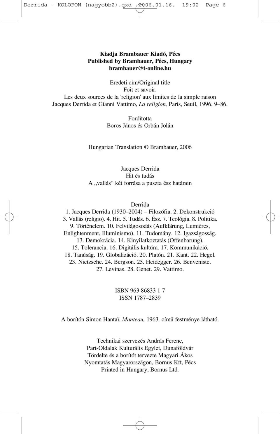 Fordította Boros János és Orbán Jolán Hungarian Translation Brambauer, 2006 Jacques Derrida Hit és tudás A vallás két forrása a puszta ész határain Derrida 1. Jacques Derrida (1930 2004) Filozófia. 2. Dekonstrukció 3.