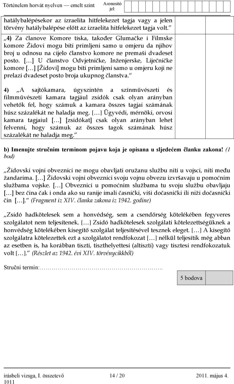 [ ] U članstvo Odvjetničke, Inženjerske, Liječničke komore [ ] [Židovi] mogu biti primljeni samo u omjeru koji ne prelazi dvadeset posto broja ukupnog članstva.