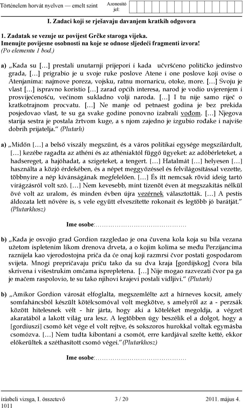 ) a) Kada su [ ] prestali unutarnji prijepori i kada učvršćeno političko jedinstvo grada, [ ] prigrabio je u svoje ruke poslove Atene i one poslove koji ovise o Atenjanima: najmove poreza, vojsku,