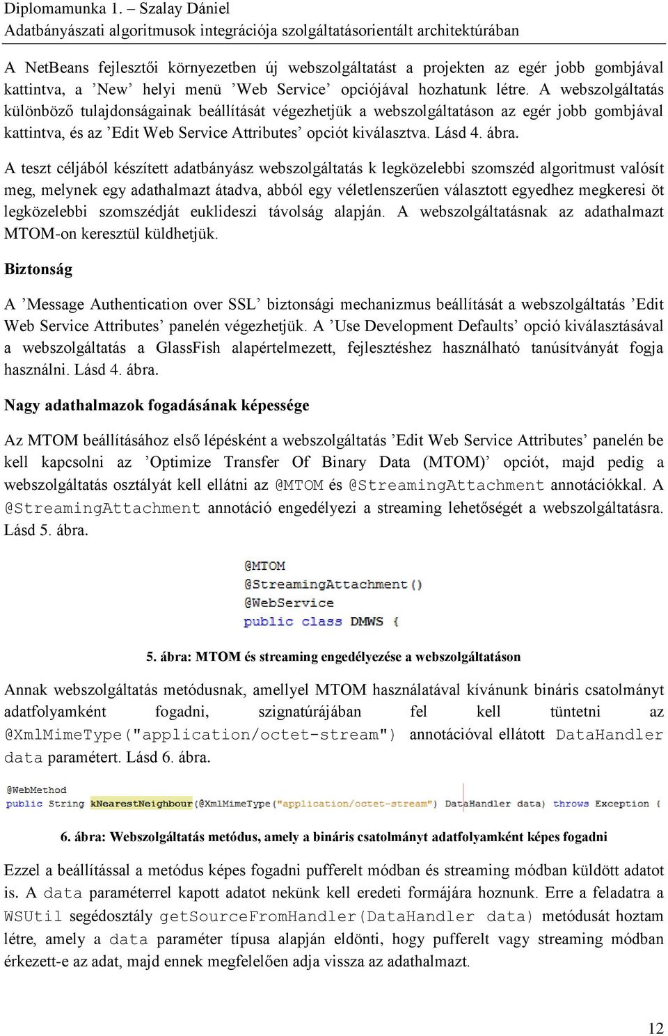 A teszt céljából készített adatbányász webszolgáltatás k legközelebbi szomszéd algoritmust valósít meg, melynek egy adathalmazt átadva, abból egy véletlenszerűen választott egyedhez megkeresi öt