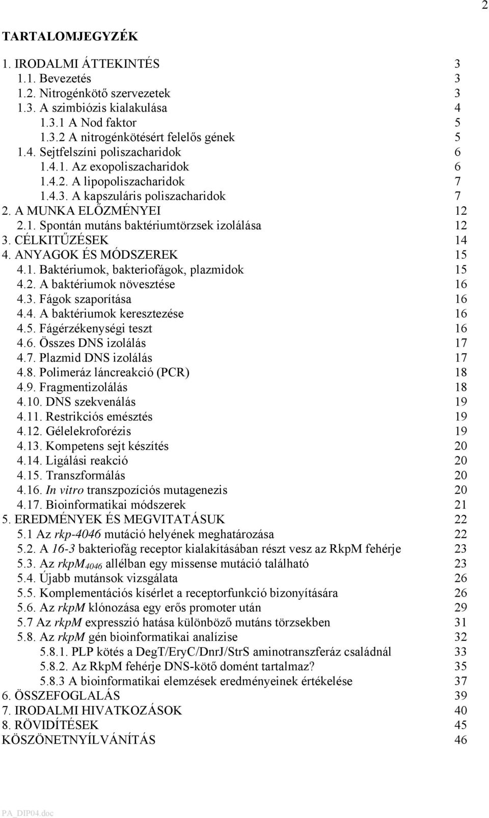 ANYAGOK ÉS MÓDSZEREK 15 4.1. Baktériumok, bakteriofágok, plazmidok 15 4.2. A baktériumok növesztése 16 4.3. Fágok szaporítása 16 4.4. A baktériumok keresztezése 16 4.5. Fágérzékenységi teszt 16 4.6. Összes DNS izolálás 17 4.