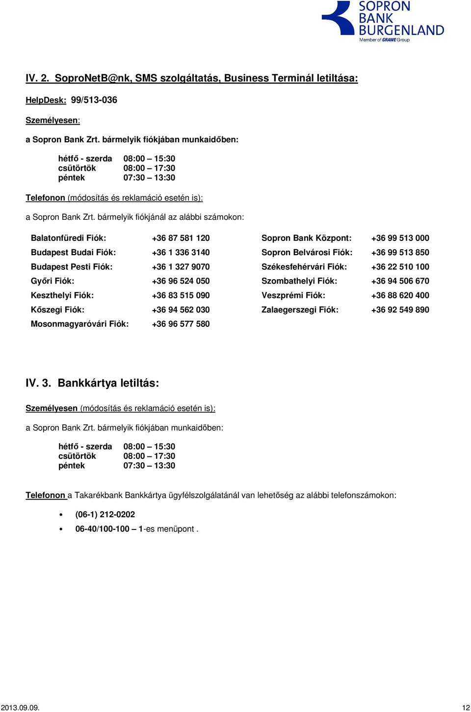 bármelyik fiókjánál az alábbi számokon: Balatonfüredi Fiók: +36 87 581 120 Sopron Bank Központ: +36 99 513 000 Budapest Budai Fiók: +36 1 336 3140 Sopron Belvárosi Fiók: +36 99 513 850 Budapest Pesti