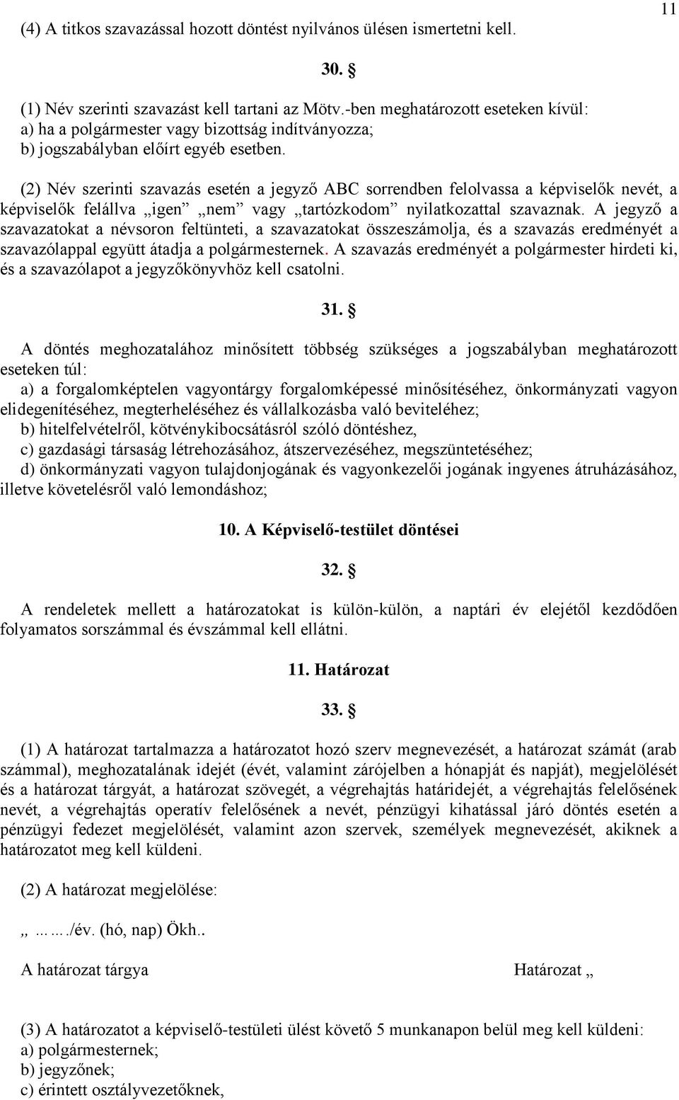 (2) Név szerinti szavazás esetén a jegyző ABC sorrendben felolvassa a képviselők nevét, a képviselők felállva igen nem vagy tartózkodom nyilatkozattal szavaznak.