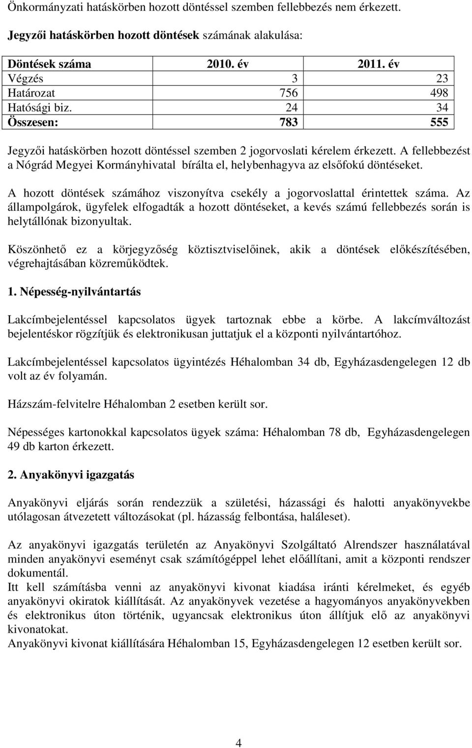 A fellebbezést a Nógrád Megyei Kormányhivatal bírálta el, helybenhagyva az elsőfokú döntéseket. A hozott döntések számához viszonyítva csekély a jogorvoslattal érintettek száma.