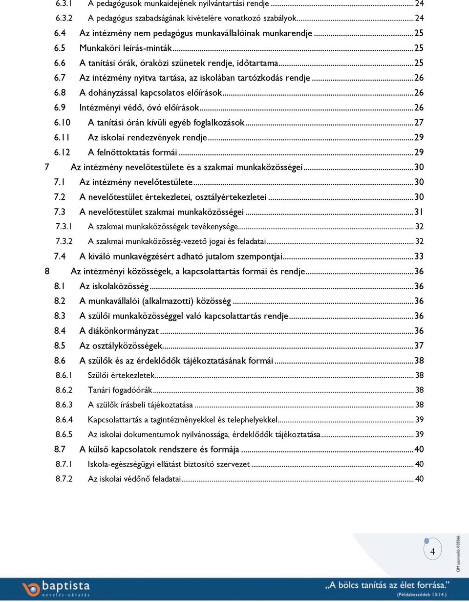 8 A dohányzással kapcsolatos előírások... 26 6.9 Intézményi védő, óvó előírások... 26 6.10 A tanítási órán kívüli egyéb foglalkozások... 27 6.11 Az iskolai rendezvények rendje... 29 6.