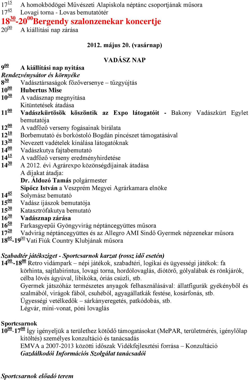 00 Vadászkürtösök köszöntik az Expo látogatóit - Bakony Vadászkürt Egylet bemutatója 12 00 A vadfőző verseny fogásainak bírálata 12 10 Borbemutató és borkóstoló Bogdán pincészet támogatásával 13 30