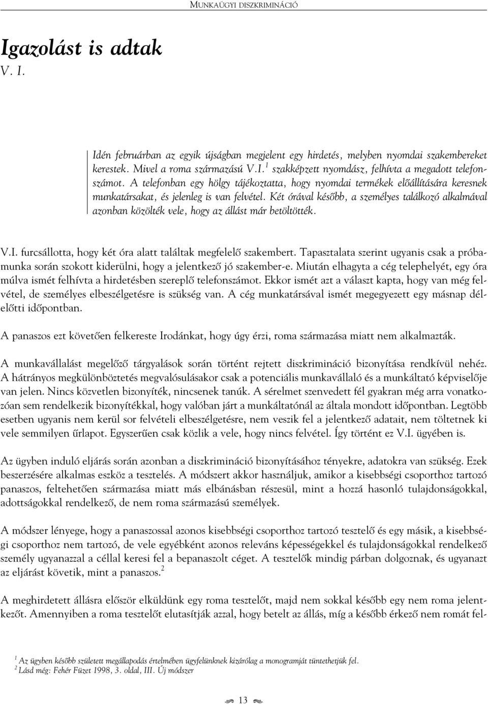 Két órával késôbb, a személyes találkozó alkalmával azonban közölték vele, hogy az állást már betöltötték. V.I. furcsállotta, hogy két óra alatt találtak megfelelô szakembert.