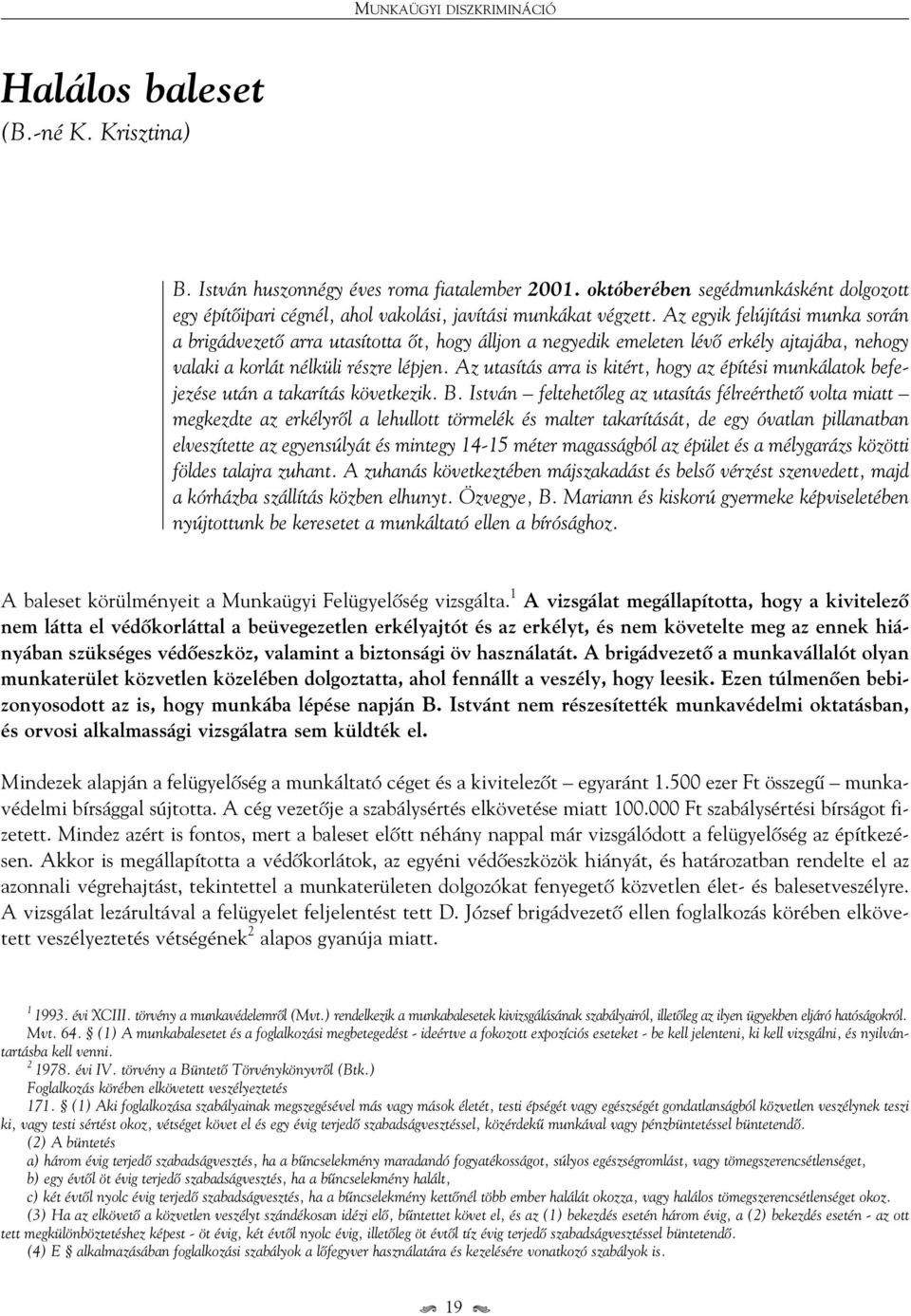 Az egyik felújítási munka során a brigádvezetô arra utasította ôt, hogy álljon a negyedik emeleten lévô erkély ajtajába, nehogy valaki a korlát nélküli részre lépjen.