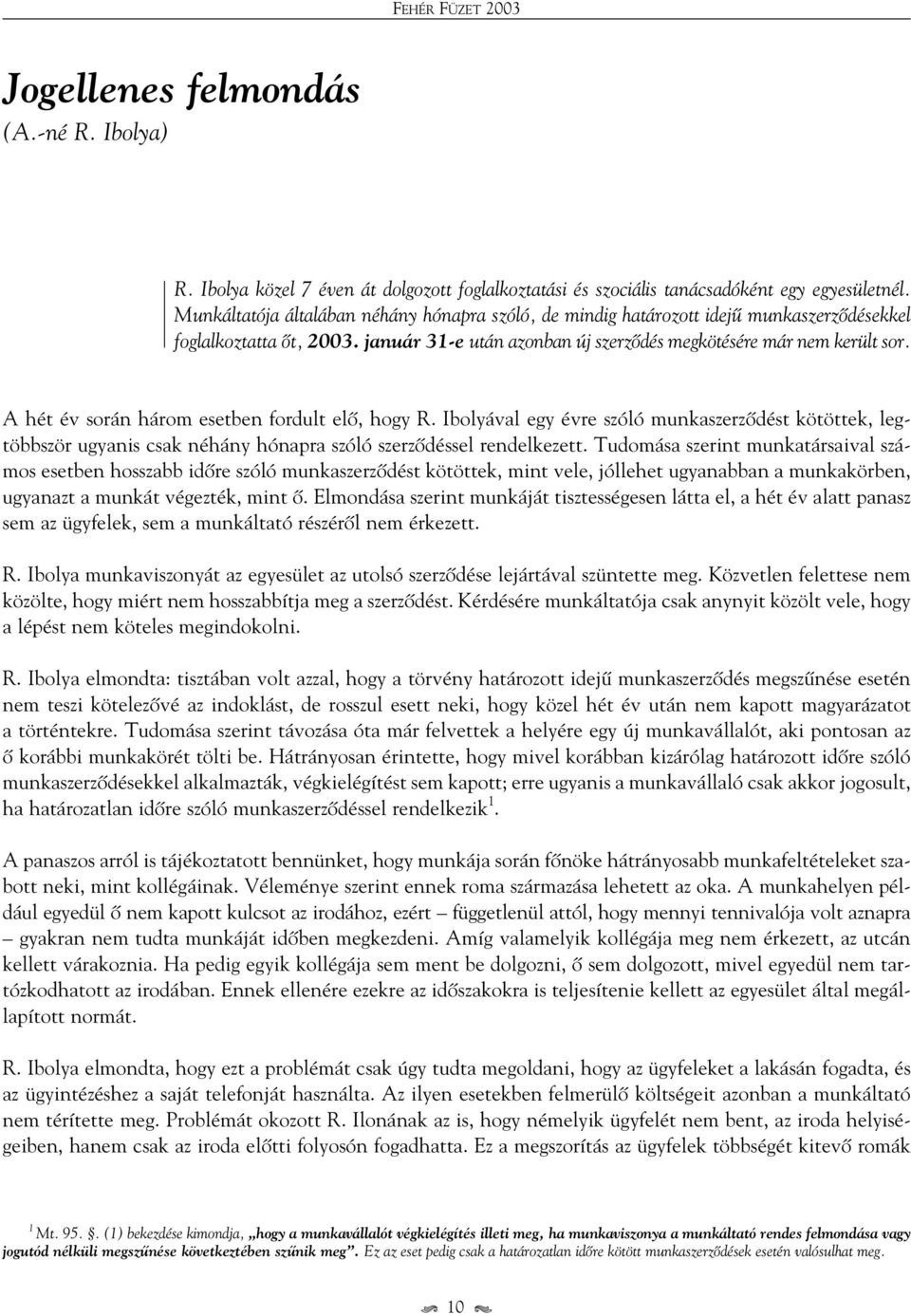 A hét év során három esetben fordult elô, hogy R. Ibolyával egy évre szóló munkaszerzôdést kötöttek, legtöbbször ugyanis csak néhány hónapra szóló szerzôdéssel rendelkezett.