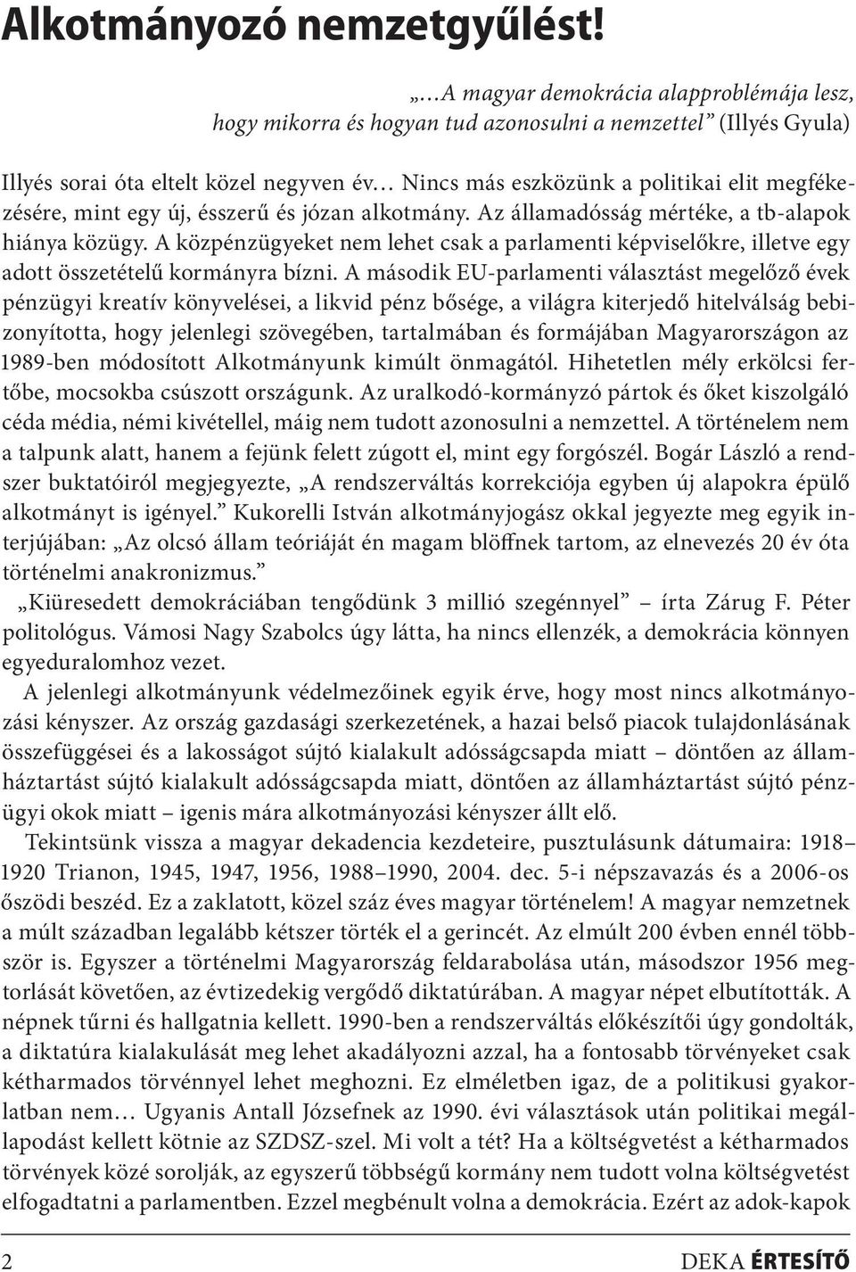 mint egy új, ésszerű és józan alkotmány. Az államadósság mértéke, a tb-alapok hiánya közügy. A közpénzügyeket nem lehet csak a parlamenti képviselőkre, illetve egy adott összetételű kormányra bízni.