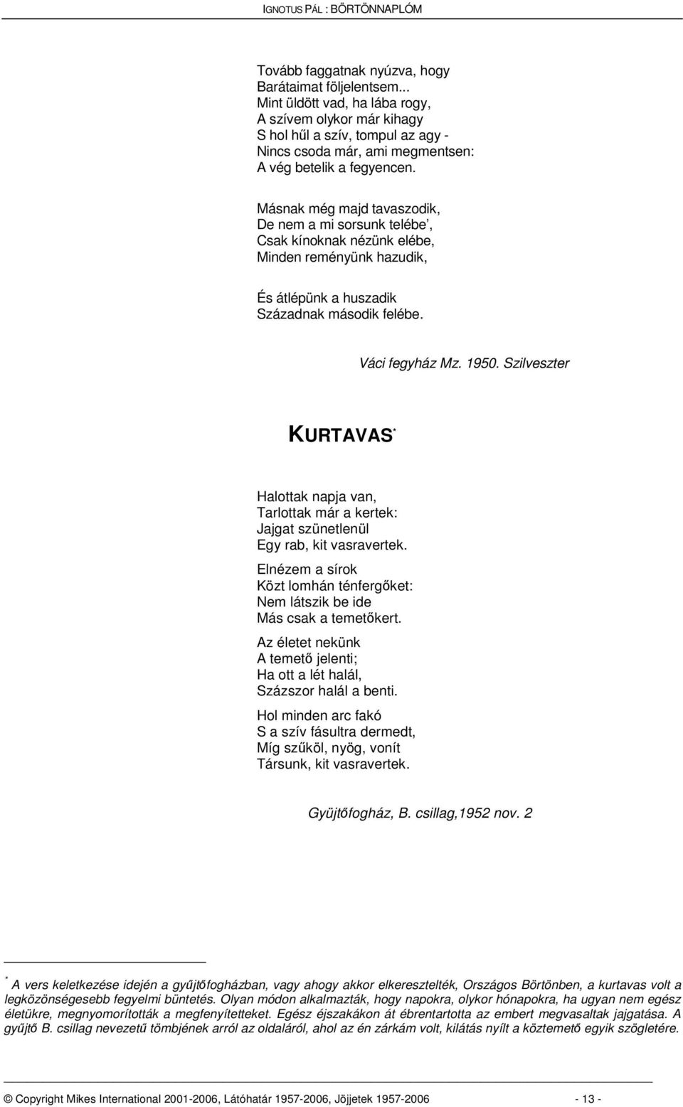 Másnak még majd tavaszodik, De nem a mi sorsunk telébe, Csak kínoknak nézünk elébe, Minden reményünk hazudik, És átlépünk a huszadik Századnak második felébe. Váci fegyház Mz. 1950.