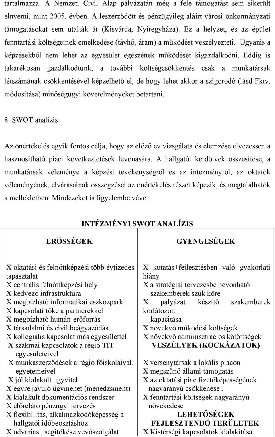 Ez a helyzet, és az épület fenntartási költségeinek emelkedése (távhő, áram) a működést veszélyezteti. Ugyanis a képzésekből nem lehet az egyesület egészének működését kigazdálkodni.