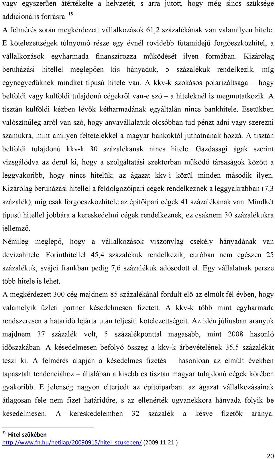 Kizárólag beruházási hitellel meglepően kis hányaduk, 5 százalékuk rendelkezik, míg egynegyedüknek mindkét típusú hitele van.