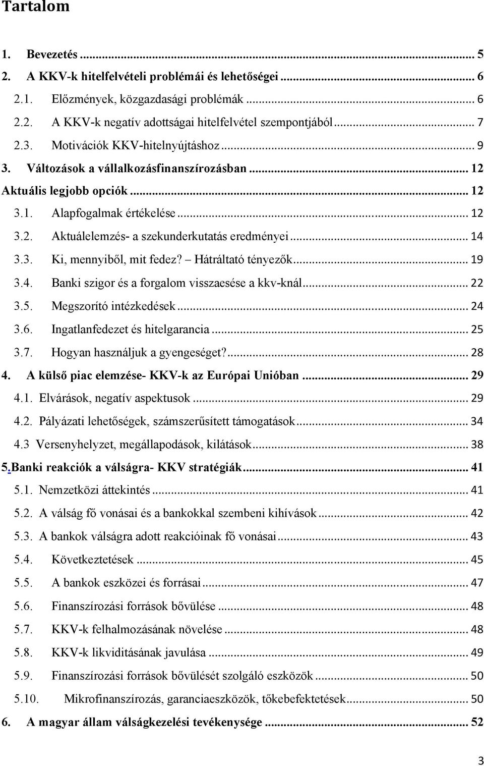 .. 14 3.3. Ki, mennyiből, mit fedez? Hátráltató tényezők... 19 3.4. Banki szigor és a forgalom visszaesése a kkv-knál... 22 3.5. Megszorító intézkedések... 24 3.6. Ingatlanfedezet és hitelgarancia.