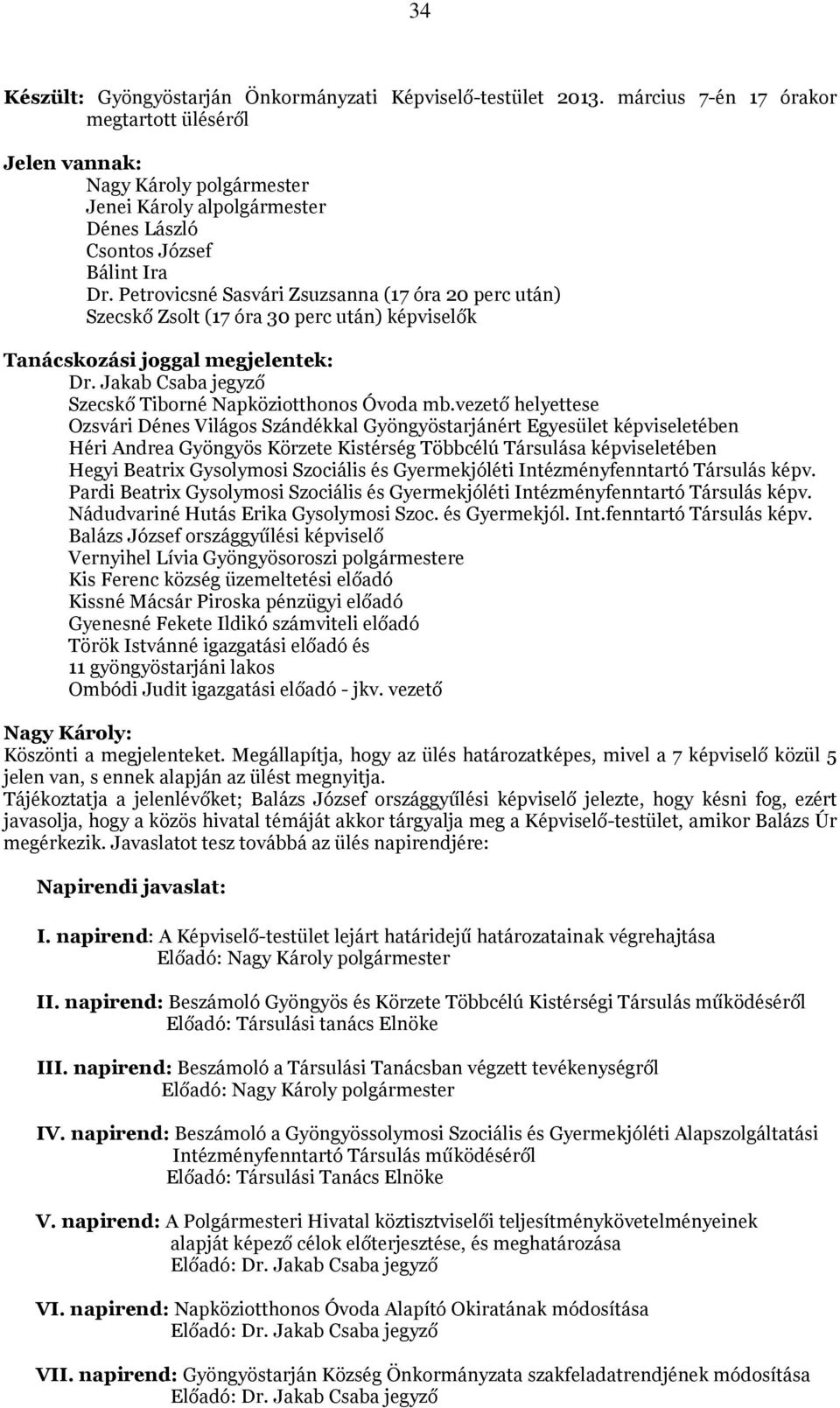 Petrovicsné Sasvári Zsuzsanna (17 óra 20 perc után) Szecskő Zsolt (17 óra 30 perc után) képviselők Tanácskozási joggal megjelentek: Dr. Jakab Csaba jegyző Szecskő Tiborné Napköziotthonos Óvoda mb.