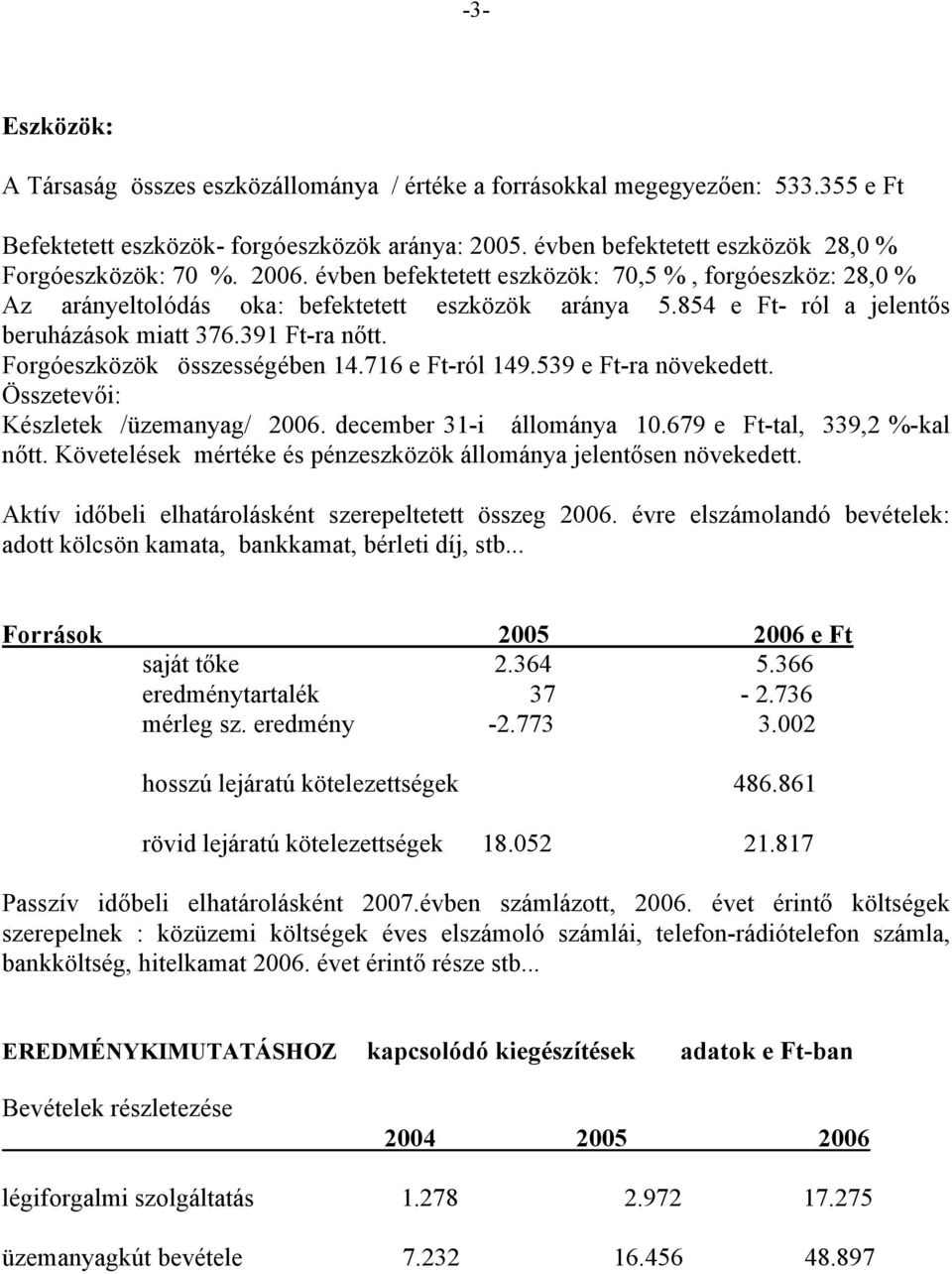 854 e Ft- ról a jelentős beruházások miatt 376.391 Ft-ra nőtt. Forgóeszközök összességében 14.716 e Ft-ról 149.539 e Ft-ra növekedett. Összetevői: Készletek /üzemanyag/ 2006.