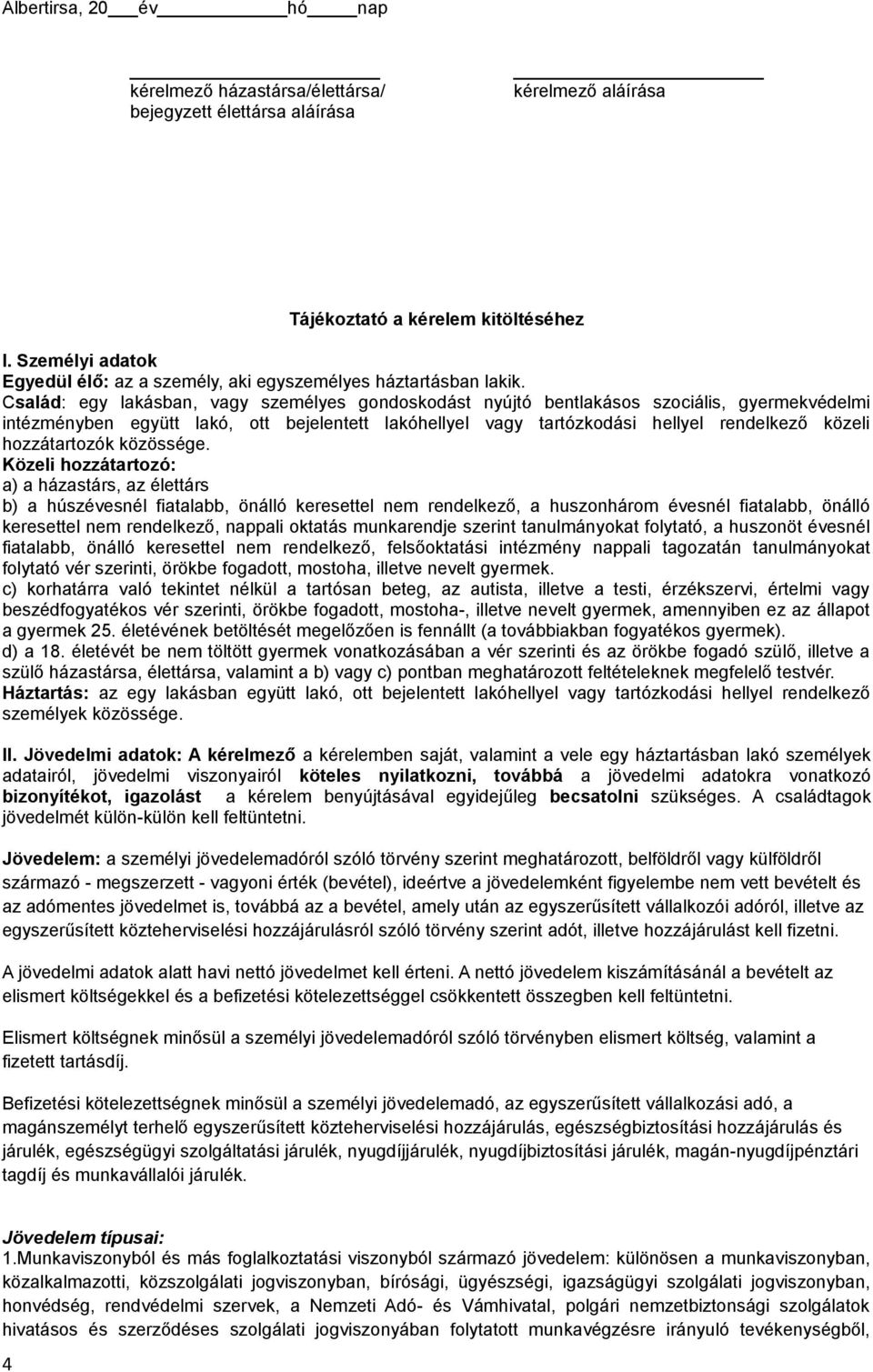 Család: egy lakásban, vagy személyes gondoskodást nyújtó bentlakásos szociális, gyermekvédelmi intézményben együtt lakó, ott bejelentett lakóhellyel vagy tartózkodási hellyel rendelkező közeli