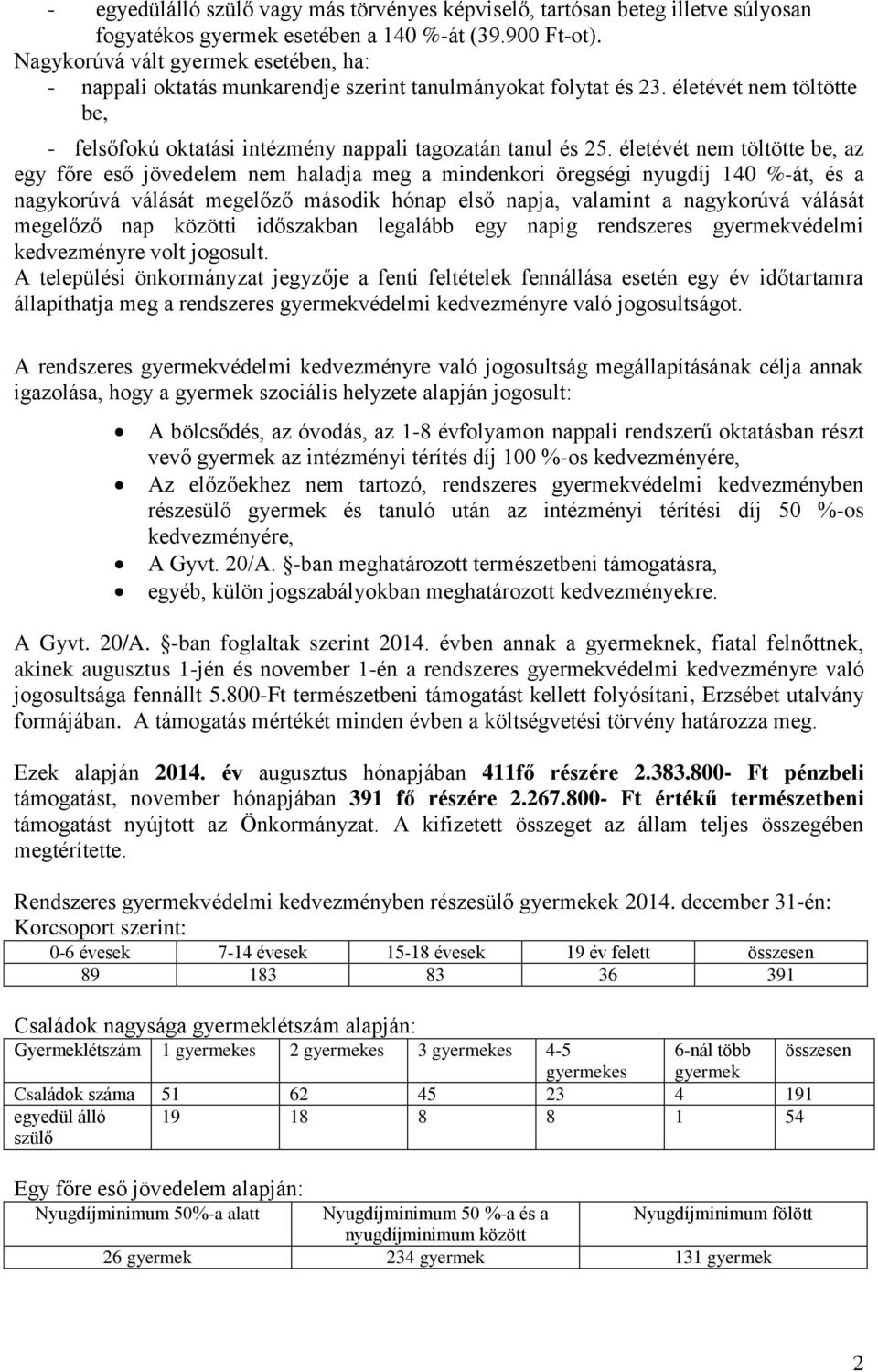 életévét nem töltötte be, az egy főre eső jövedelem nem haladja meg a mindenkori öregségi nyugdíj 140 %-át, és a nagykorúvá válását megelőző második hónap első napja, valamint a nagykorúvá válását