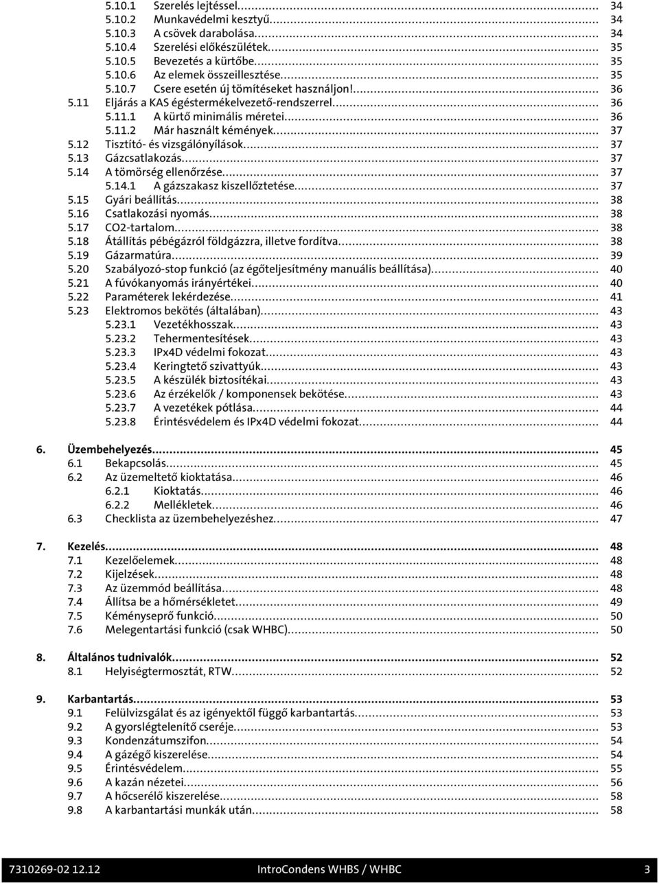 12 Tisztító- és vizsgálónyílások... 37 5.13 Gázcsatlakozás... 37 5.14 A tömörség ellenőrzése... 37 5.14.1 A gázszakasz kiszellőztetése... 37 5.15 Gyári beállítás... 38 5.16 Csatlakozási nyomás... 38 5.17 CO2-tartalom.