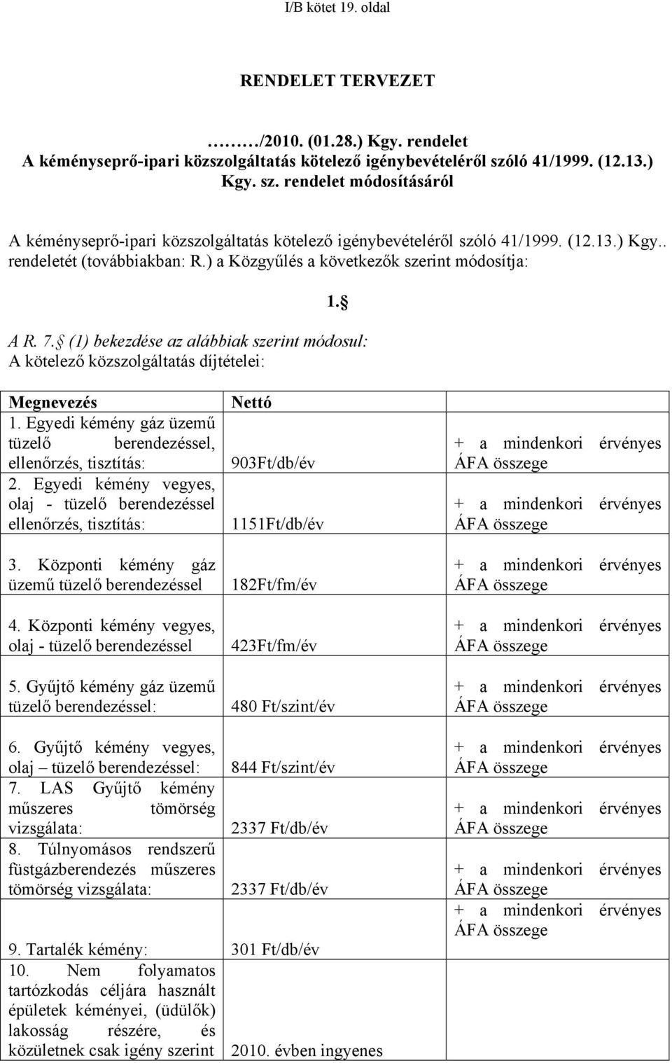 ) a Közgyűlés a következők szerint módosítja: 1. A R. 7. (1) bekezdése az alábbiak szerint módosul: A kötelező közszolgáltatás díjtételei: Megnevezés 1.