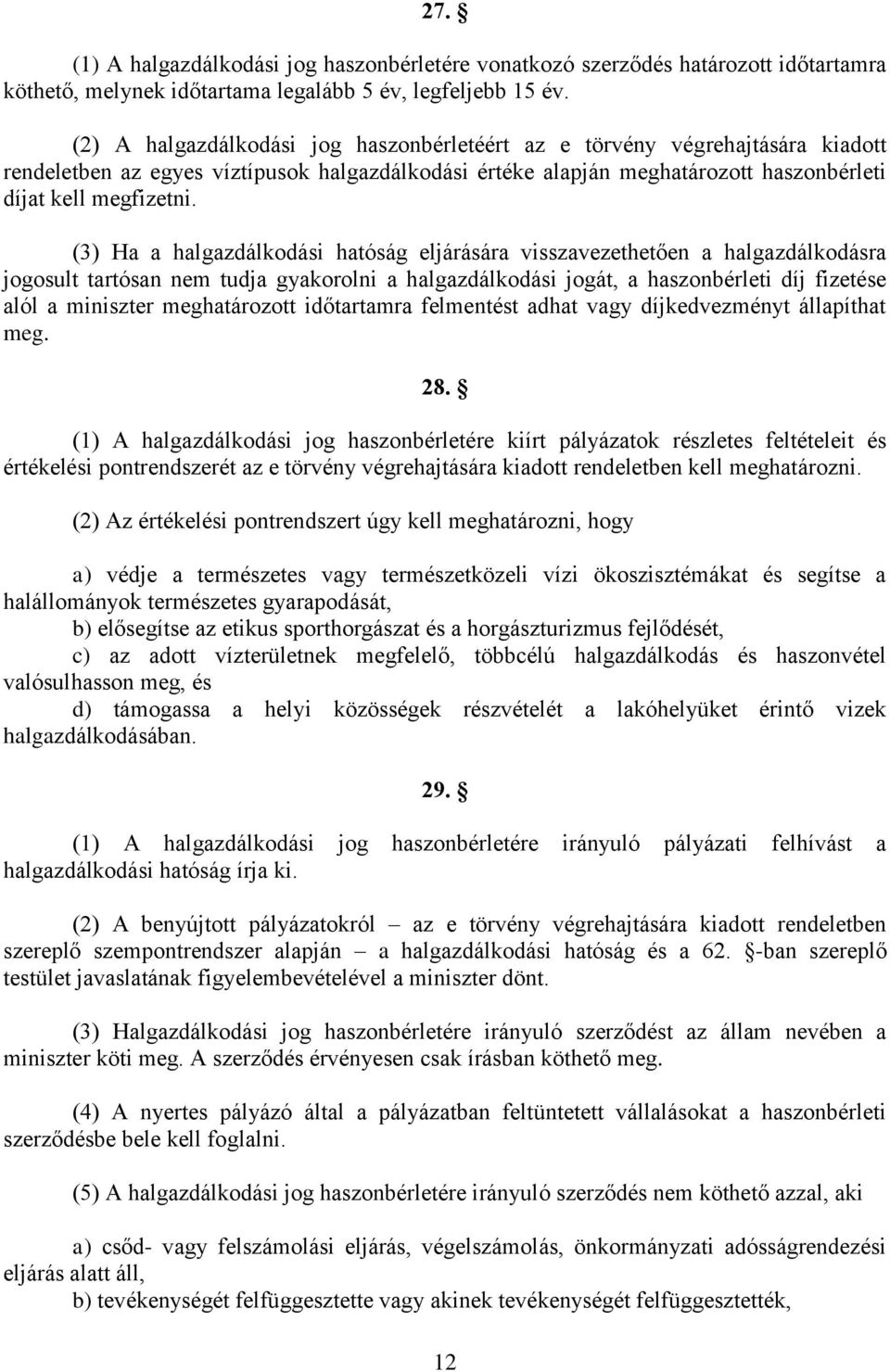 (3) Ha a halgazdálkodási hatóság eljárására visszavezethetően a halgazdálkodásra jogosult tartósan nem tudja gyakorolni a halgazdálkodási jogát, a haszonbérleti díj fizetése alól a miniszter