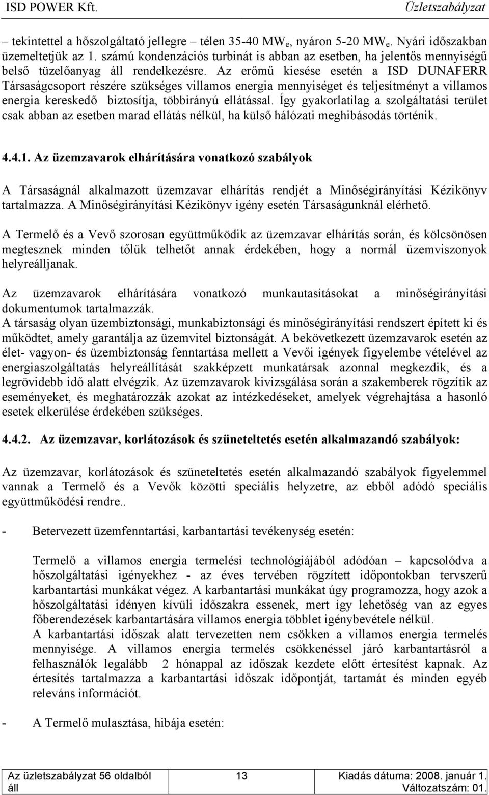 Az erőmű kiesése esetén a ISD DUNAFERR Társaságcsoport részére szükséges villamos energia mennyiséget és teljesítményt a villamos energia kereskedő biztosítja, többirányú ellátással.