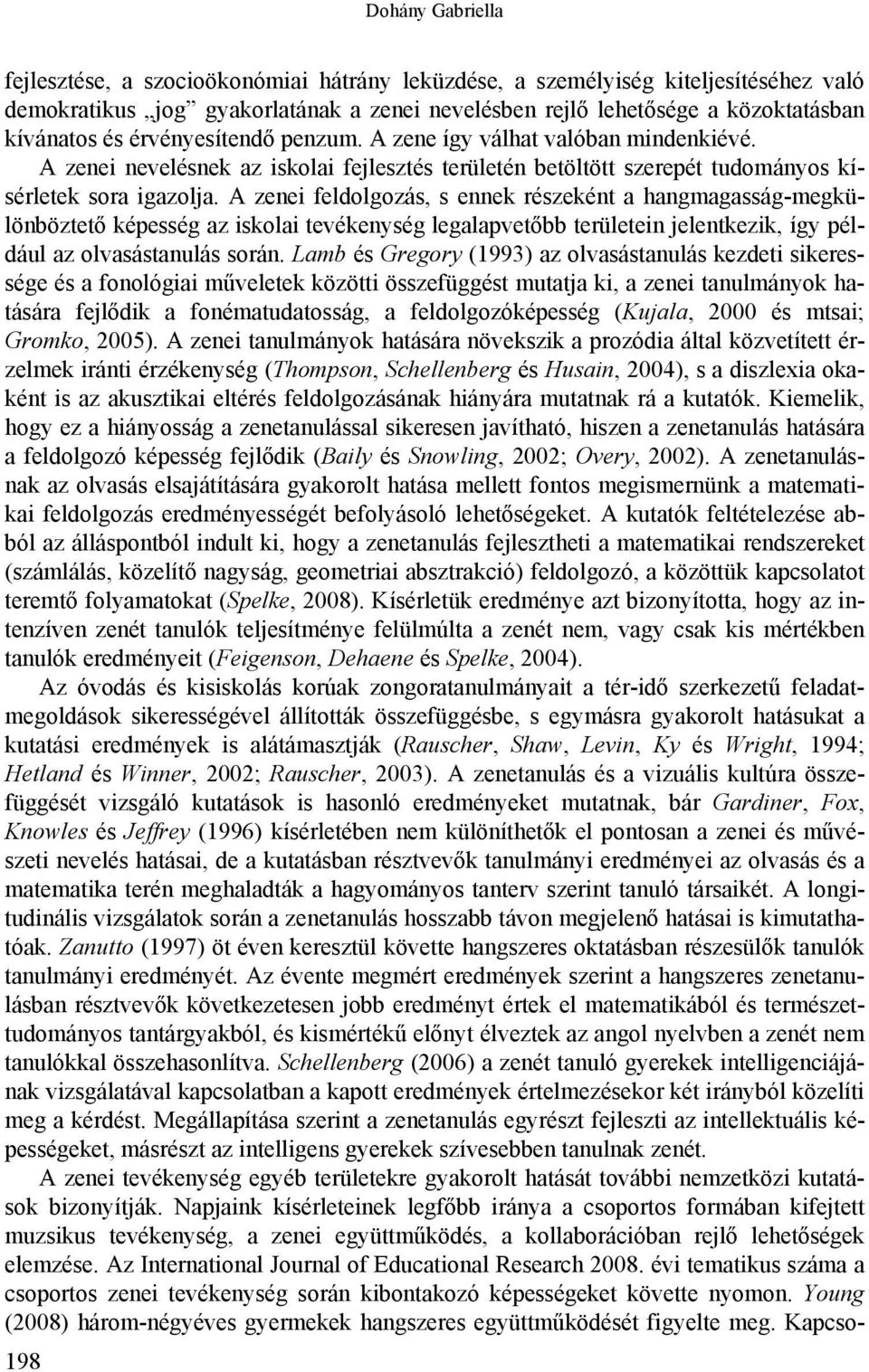 A zenei feldolgozás, s ennek részeként a hangmagasság-megkülönböztető képesség az iskolai tevékenység legalapvetőbb területein jelentkezik, így például az olvasástanulás során.