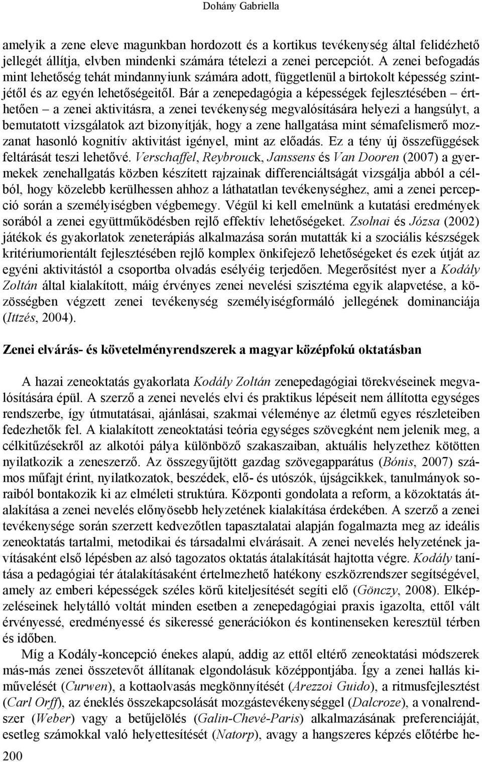 Bár a zenepedagógia a képességek fejlesztésében érthetően a zenei aktivitásra, a zenei tevékenység megvalósítására helyezi a hangsúlyt, a bemutatott vizsgálatok azt bizonyítják, hogy a zene