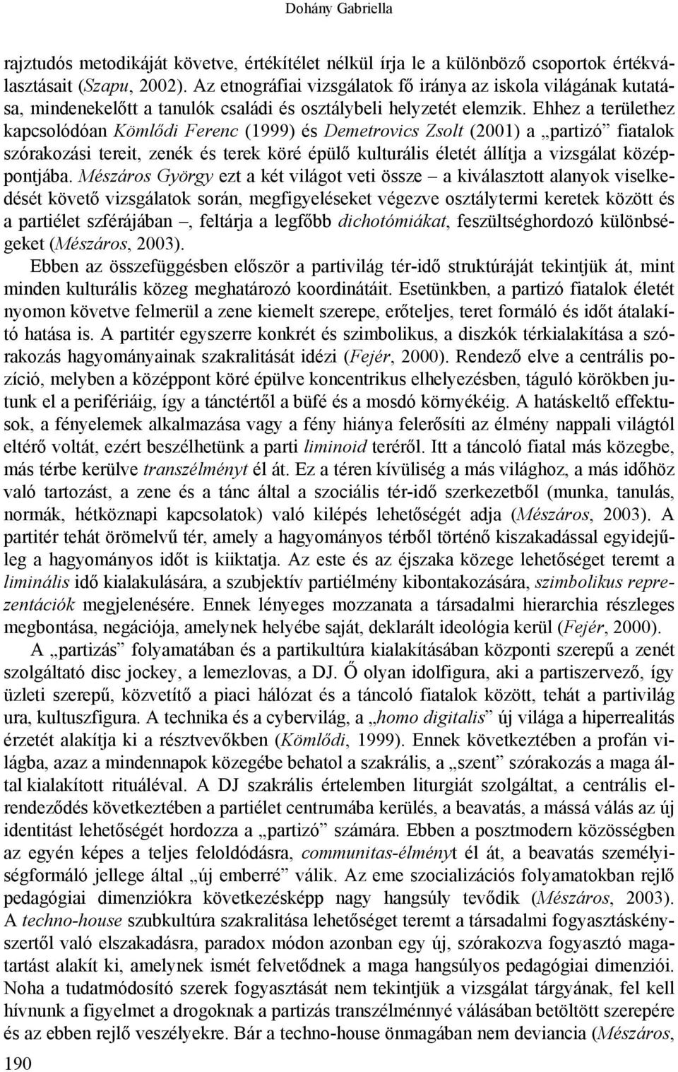 Ehhez a területhez kapcsolódóan Kömlődi Ferenc (1999) és Demetrovics Zsolt (2001) a partizó fiatalok szórakozási tereit, zenék és terek köré épülő kulturális életét állítja a vizsgálat középpontjába.