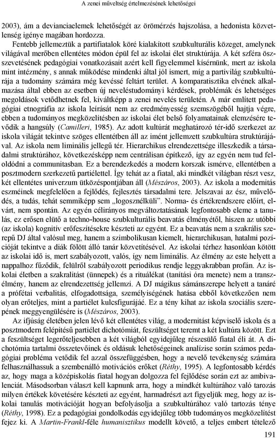 A két szféra öszszevetésének pedagógiai vonatkozásait azért kell figyelemmel kísérnünk, mert az iskola mint intézmény, s annak működése mindenki által jól ismert, míg a partivilág szubkultúrája a