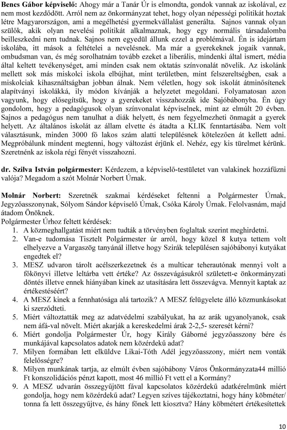 Sajnos vannak olyan szülők, akik olyan nevelési politikát alkalmaznak, hogy egy normális társadalomba beilleszkedni nem tudnak. Sajnos nem egyedül állunk ezzel a problémával.