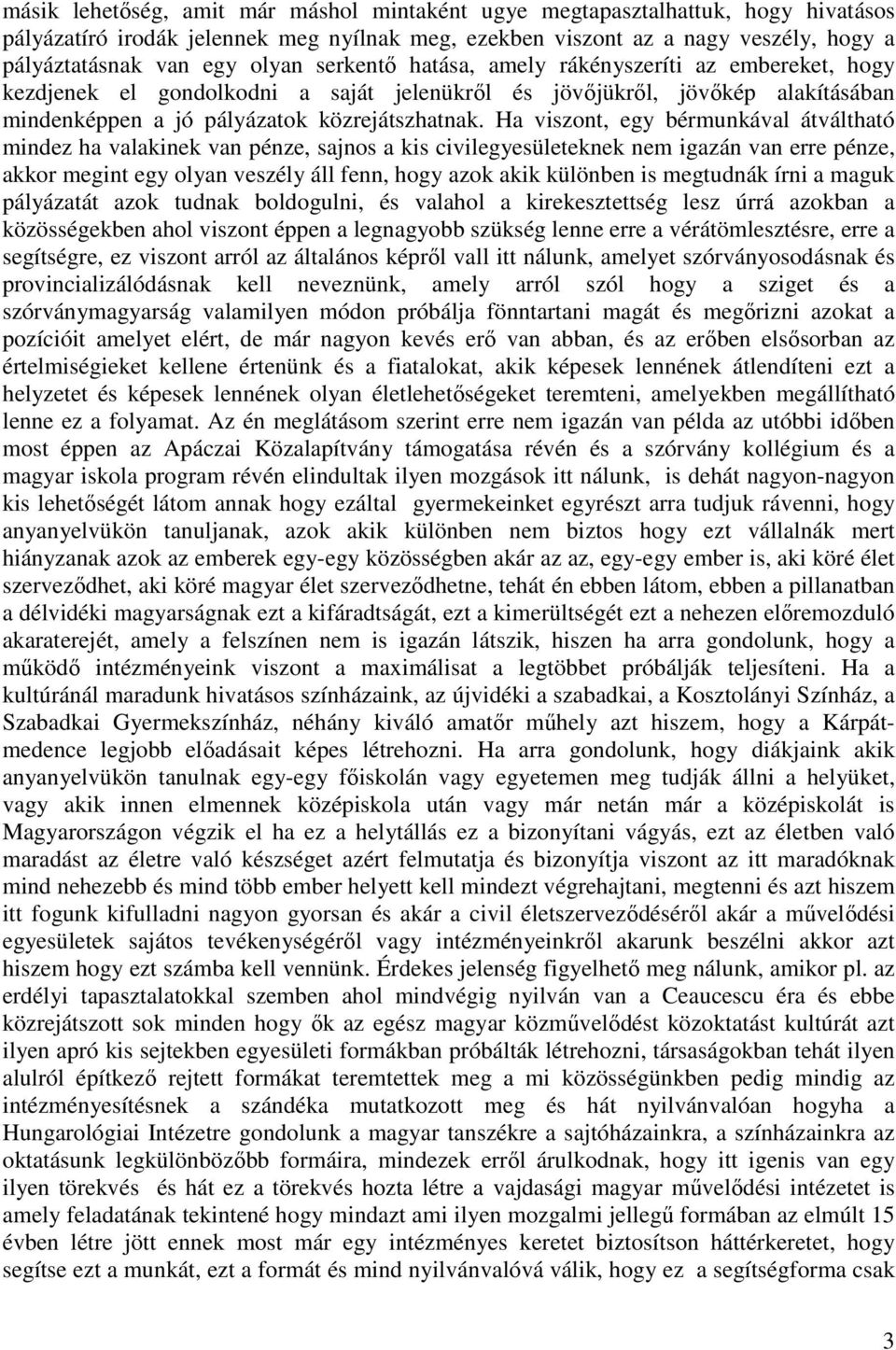 Ha viszont, egy bérmunkával átváltható mindez ha valakinek van pénze, sajnos a kis civilegyesületeknek nem igazán van erre pénze, akkor megint egy olyan veszély áll fenn, hogy azok akik különben is