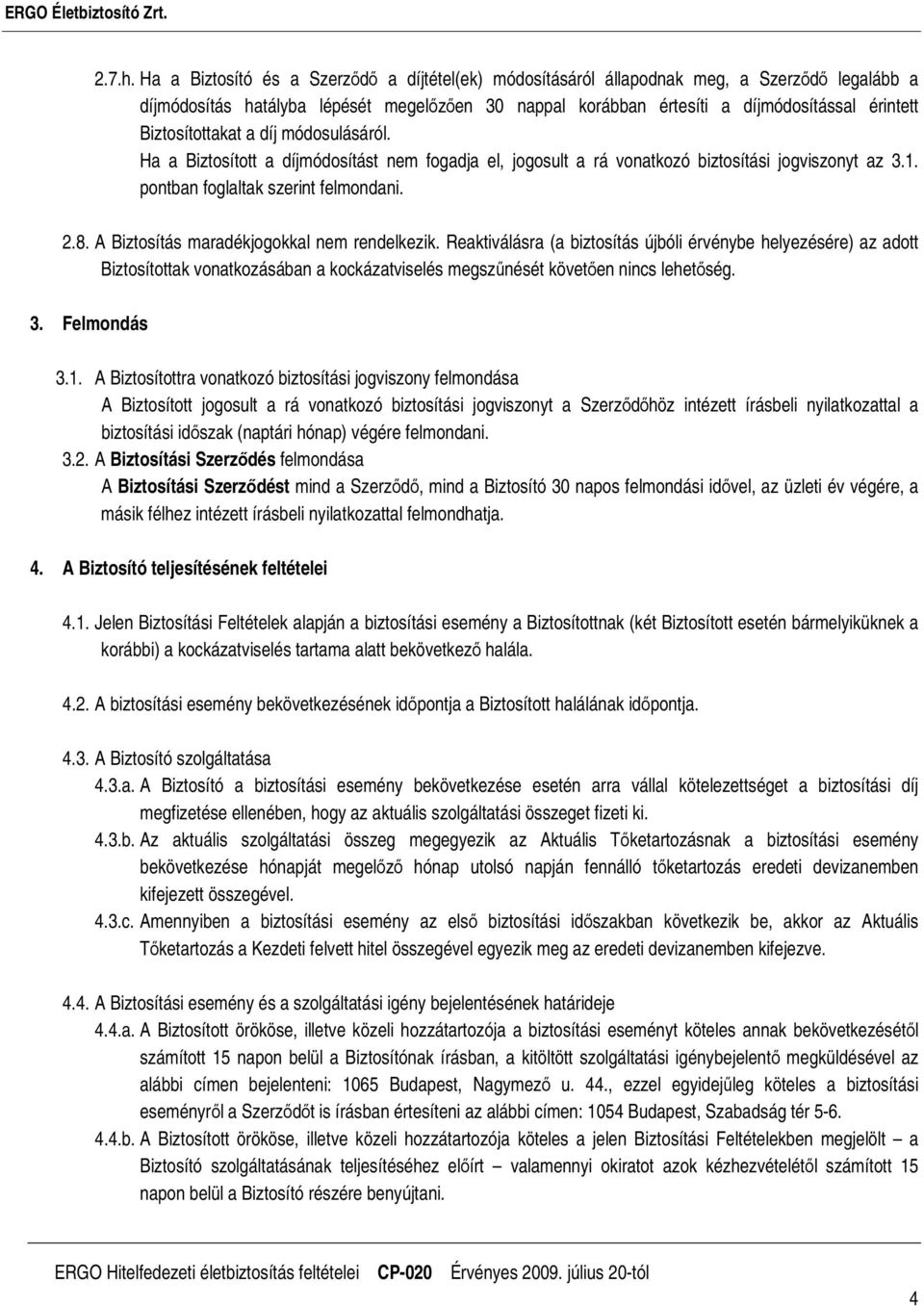 Biztosítottakat a díj módosulásáról. Ha a Biztosított a díjmódosítást nem fogadja el, jogosult a rá vonatkozó biztosítási jogviszonyt az 3.1. pontban foglaltak szerint felmondani. 2.8.