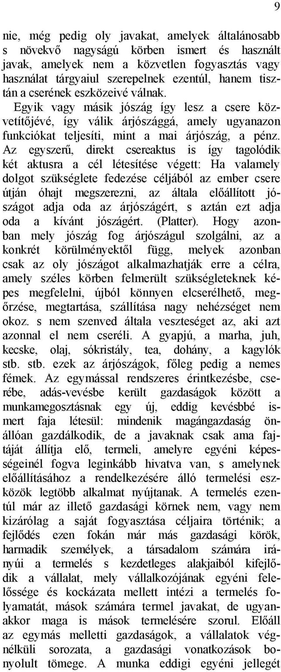 Az egyszerű, direkt csereaktus is így tagolódik két aktusra a cél létesítése végett: Ha valamely dolgot szükséglete fedezése céljából az ember csere útján óhajt megszerezni, az általa előállított