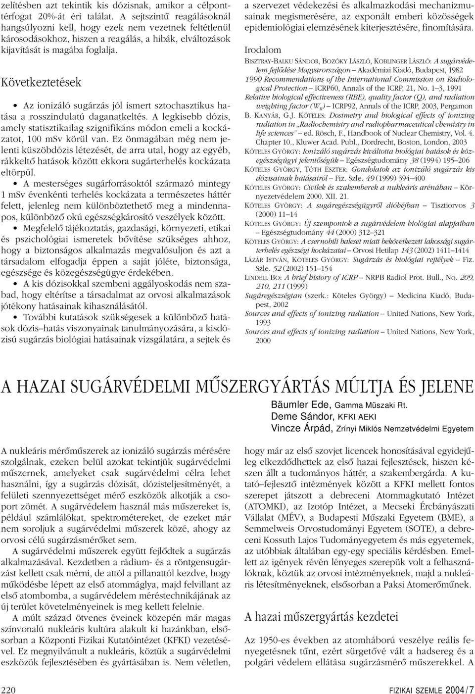 Következtetések Az ionizáló sugárzás jól ismert sztochasztikus hatása a rosszindulatú daganatkeltés. A legkisebb dózis, amely statisztikailag szignifikáns módon emeli a kockázatot, 100 msv körül van.