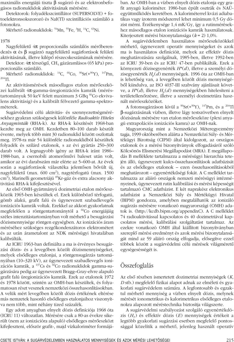 1978 Nagyfelületû 4π proporcionális számlálós mérôberendezés α és β sugárzó nagyfelületû sugárforrások felületi aktivitásának, illetve kilépô részecskeszámának mérésére.