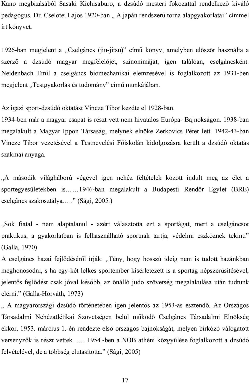 Neidenbach Emil a cselgáncs biomechanikai elemzésével is foglalkozott az 1931-ben megjelent Testgyakorlás és tudomány című munkájában. Az igazi sport-dzsúdó oktatást Vincze Tibor kezdte el 1928-ban.