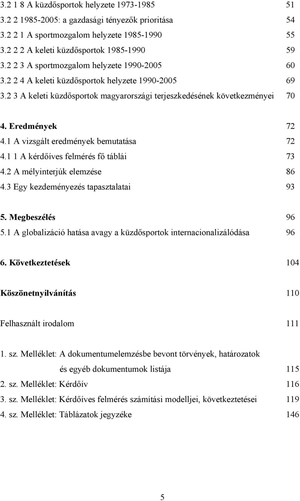 1 A vizsgált eredmények bemutatása 72 4.1 1 A kérdőíves felmérés fő táblái 73 4.2 A mélyinterjúk elemzése 86 4.3 Egy kezdeményezés tapasztalatai 93 5. Megbeszélés 96 5.