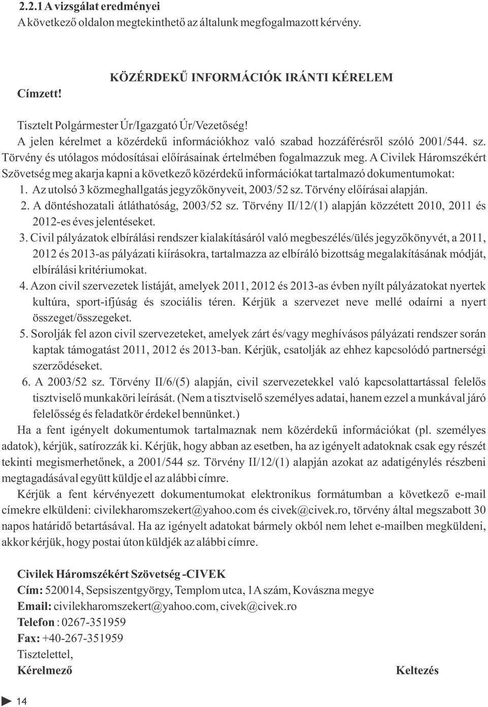 A Civilek Háromszékért Szövetség meg akarja kapni a következő közérdekű információkat tartalmazó dokumentumokat: 1. Az utolsó 3 közmeghallgatás jegyzőkönyveit, 2003/52 sz. Törvény előírásai alapján.