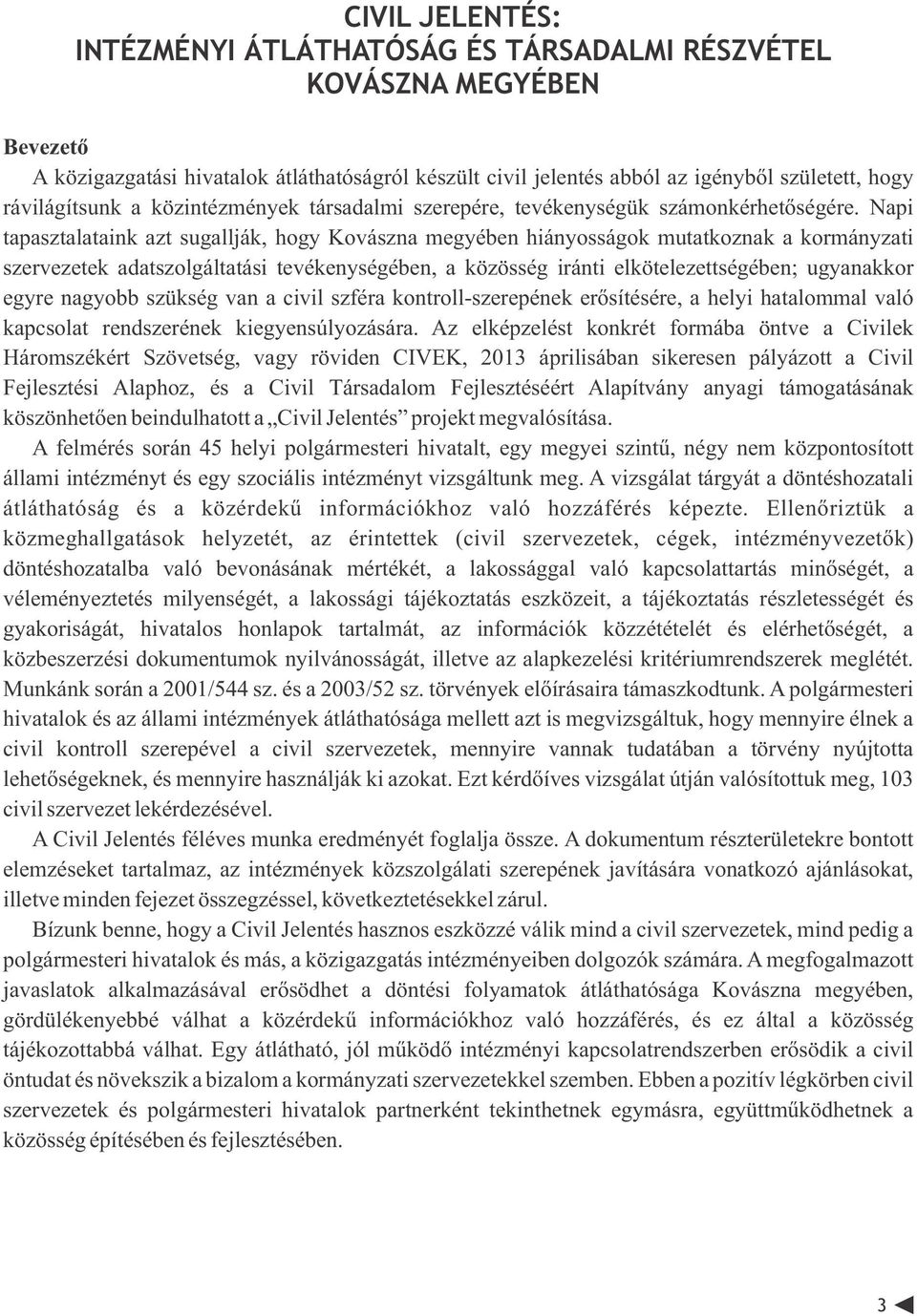 Napi tapasztalataink azt sugallják, hogy Kovászna megyében hiányosságok mutatkoznak a kormányzati szervezetek adatszolgáltatási tevékenységében, a közösség iránti elkötelezettségében; ugyanakkor